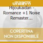 Hijoukaidan - Romance +1 Noise Remaster Edition cd