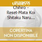 Chihiro - Reset-Mata Koi Shitaku Naru Youni- cd musicale di Chihiro