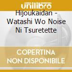 Hijoukaidan - Watashi Wo Noise Ni Tsuretette cd