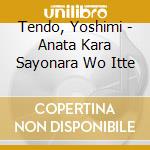 Tendo, Yoshimi - Anata Kara Sayonara Wo Itte cd musicale di Tendo, Yoshimi