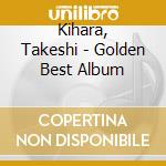 Kihara, Takeshi - Golden Best Album cd musicale di Kihara, Takeshi