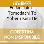 Fudan-Juku - Tomodachi To Yoberu Kimi He cd