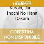 Kuroki, Jun - Inochi No Hana Dakara cd
