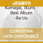 Kumagai, Ikumi - Best Album -Re:Us- cd musicale di Kumagai, Ikumi