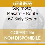 Sugimoto, Masato - Route 67 Sixty Seven cd