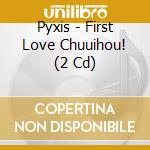 Pyxis - First Love Chuuihou! (2 Cd) cd musicale di Pyxis