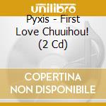 Pyxis - First Love Chuuihou! (2 Cd) cd