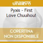 Pyxis - First Love Chuuihou! cd musicale di Pyxis