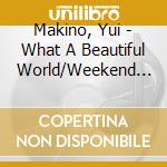 Makino, Yui - What A Beautiful World/Weekend Rendez-Vous cd musicale di Makino, Yui