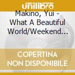 Makino, Yui - What A Beautiful World/Weekend Rendez-Vous cd