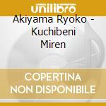 Akiyama Ryoko - Kuchibeni Miren cd musicale di Akiyama Ryoko