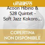 Acoon Hibino & 528 Quintet - Soft Jazz Kokoro To Karada Ni Yasashii-Ai No Shuuhasuu 528 Hz- cd musicale di Acoon Hibino & 528 Quintet