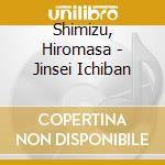 Shimizu, Hiromasa - Jinsei Ichiban cd musicale di Shimizu, Hiromasa