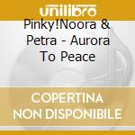 Pinky!Noora & Petra - Aurora To Peace cd