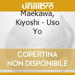 Maekawa, Kiyoshi - Uso Yo cd musicale di Maekawa, Kiyoshi