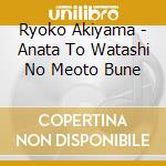 Ryoko Akiyama - Anata To Watashi No Meoto Bune cd musicale di Akiyama, Ryoko