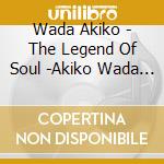 Wada Akiko - The Legend Of Soul -Akiko Wada 50Th Anniversary Best Album- cd musicale di Wada Akiko