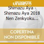 Shimazu Aya - Shimazu Aya 2018 Nen Zenkyoku Shuu cd musicale di Shimazu Aya