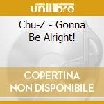 Chu-Z - Gonna Be Alright! cd musicale