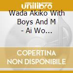 Wada Akiko With Boys And M - Ai Wo Ganbatte cd musicale di Wada Akiko With Boys And M