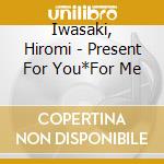 Iwasaki, Hiromi - Present For You*For Me cd