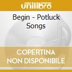 Begin - Potluck Songs cd musicale di Begin