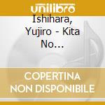 Ishihara, Yujiro - Kita No Tabibito-Yujiro.Kita No Sekai- cd