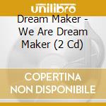 Dream Maker - We Are Dream Maker (2 Cd) cd musicale di Dream Maker