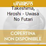 Takeshima, Hiroshi - Uwasa No Futari cd