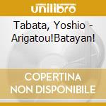 Tabata, Yoshio - Arigatou!Batayan! cd musicale di Tabata, Yoshio