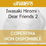 Iwasaki Hiromi - Dear Friends 2 cd musicale di Iwasaki Hiromi