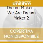 Dream Maker - We Are Dream Maker 2 cd musicale di Dream Maker