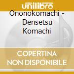 Ononokomachi - Densetsu Komachi cd