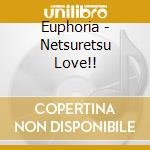 Euphoria - Netsuretsu Love!! cd musicale