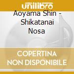 Aoyama Shin - Shikatanai Nosa cd