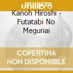 Kanoh Hiroshi - Futatabi No Meguriai cd