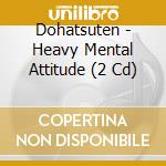 Dohatsuten - Heavy Mental Attitude (2 Cd) cd musicale