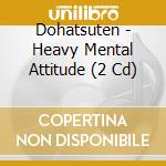 Dohatsuten - Heavy Mental Attitude (2 Cd) cd