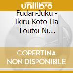 Fudan-Juku - Ikiru Koto Ha Toutoi Ni Kimattendaro cd