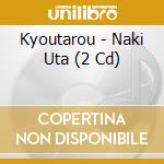 Kyoutarou - Naki Uta (2 Cd) cd musicale