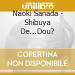 Naoki Sanada - Shibuya De...Dou? cd musicale