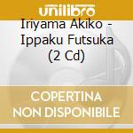 Iriyama Akiko - Ippaku Futsuka (2 Cd) cd