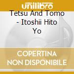 Tetsu And Tomo - Itoshii Hito Yo cd