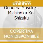 Onodera Yosuke - Michinoku Koi Shizuku cd musicale