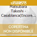 Matsubara Takeshi - Casablanca(Encore Ban ) cd
