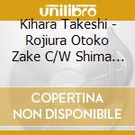 Kihara Takeshi - Rojiura Otoko Zake C/W Shima Ha Furusato-Acoustic Version cd