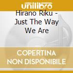 Hirano Riku - Just The Way We Are cd
