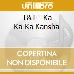 T&T - Ka Ka Ka Kansha cd
