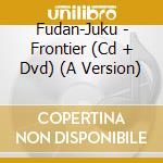 Fudan-Juku - Frontier (Cd + Dvd) (A Version) cd