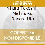 Kihara Takeshi - Michinoku Nagare Uta cd